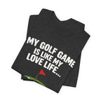 Golf Humor T-Shirt — My Golf Game Is Like My Love Life
