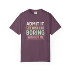 Life Would Be Boring Without Me Tee - InkAndThreadPrints