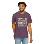 Life Would Be Boring Without Me Tee - InkAndThreadPrints