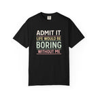 Life Would Be Boring Without Me Tee - InkAndThreadPrints