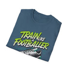 Train Like a Footballer T-Shirt - InkAndThreadPrints